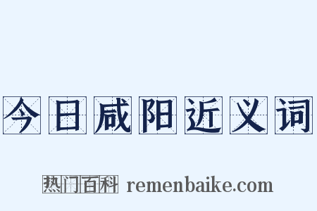 今日咸阳近义词是什么意思的图片
